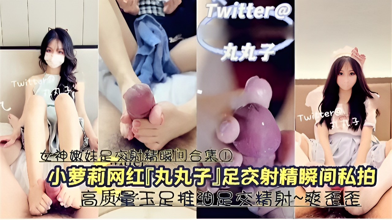 女神嫩妹足交射精瞬间合集①小萝莉网红「丸丸子」